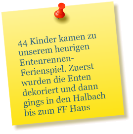 44 Kinder kamen zu unserem heurigen Entenrennen-Ferienspiel. Zuerst wurden die Enten dekoriert und dann gings in den Halbach bis zum FF Haus